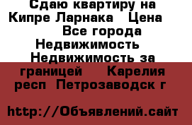 Сдаю квартиру на Кипре Ларнака › Цена ­ 60 - Все города Недвижимость » Недвижимость за границей   . Карелия респ.,Петрозаводск г.